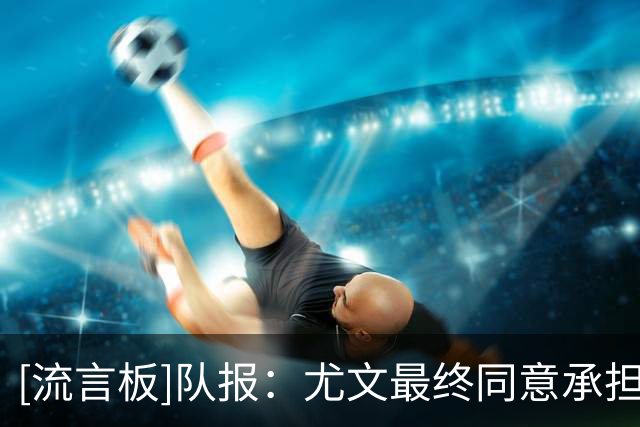 [流言板]队报：尤文最终同意承担奥彭达薪水；里昂希望他能找回状态